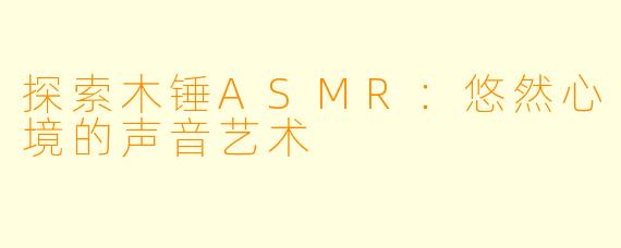 探索木锤ASMR：悠然心境的声音艺术