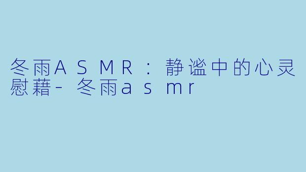 冬雨ASMR:静谧中的心灵慰藉