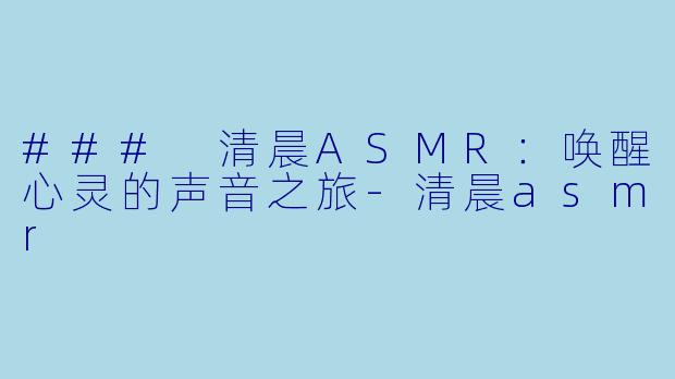 ### 清晨ASMR:唤醒心灵的声音之旅