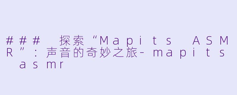 ### 探索“Mapits ASMR”:声音的奇妙之旅