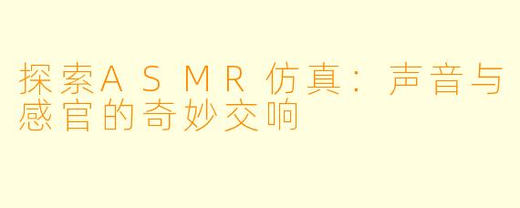 探索ASMR仿真：声音与感官的奇妙交响