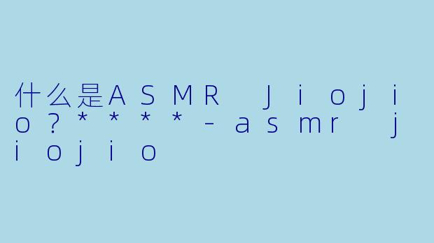 什么是ASMR Jiojio?****