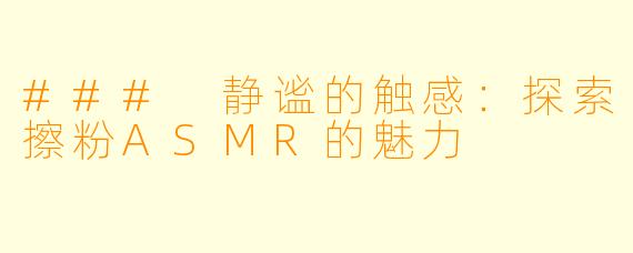 ### 静谧的触感:探索擦粉ASMR的魅力