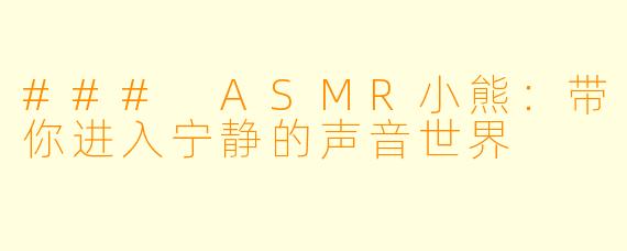 ### ASMR小熊：带你进入宁静的声音世界