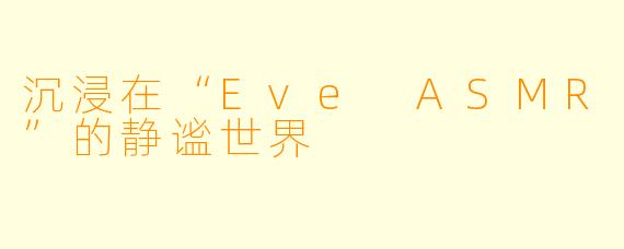 沉浸在“Eve ASMR”的静谧世界