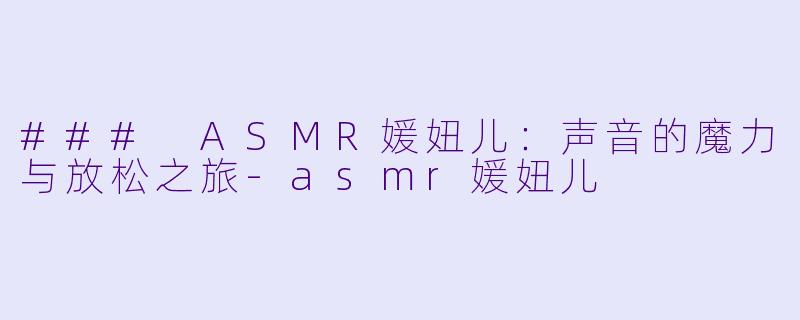 ### ASMR媛妞儿:声音的魔力与放松之旅