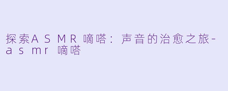 探索ASMR嘀嗒:声音的治愈之旅