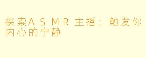 探索ASMR主播：触发你内心的宁静