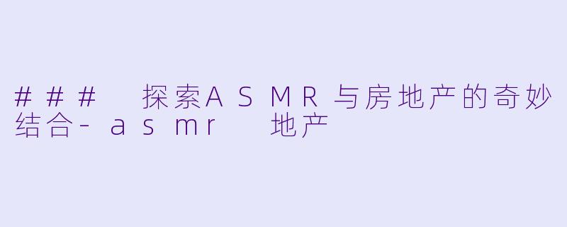 ### 探索ASMR与房地产的奇妙结合