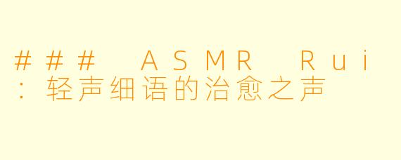 ### ASMR Rui：轻声细语的治愈之声