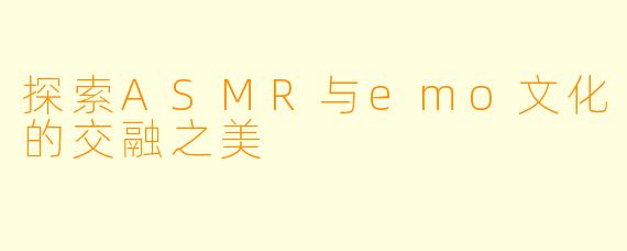 探索ASMR与emo文化的交融之美
