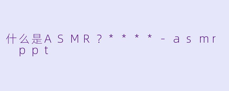 什么是ASMR?****