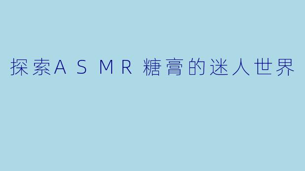 探索ASMR糖膏的迷人世界