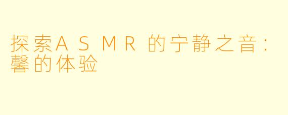 探索ASMR的宁静之音：馨的体验