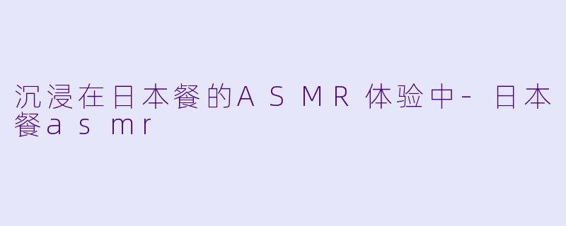 沉浸在日本餐的ASMR体验中