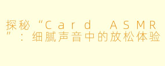 探秘“Card ASMR”：细腻声音中的放松体验