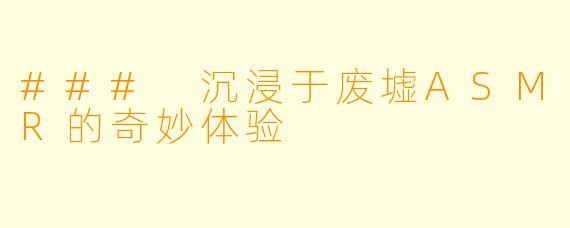### 沉浸于废墟ASMR的奇妙体验