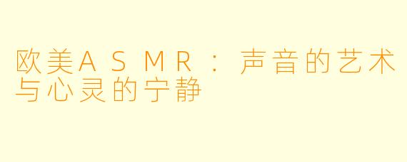 欧美ASMR:声音的艺术与心灵的宁静