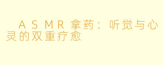  ASMR拿药：听觉与心灵的双重疗愈