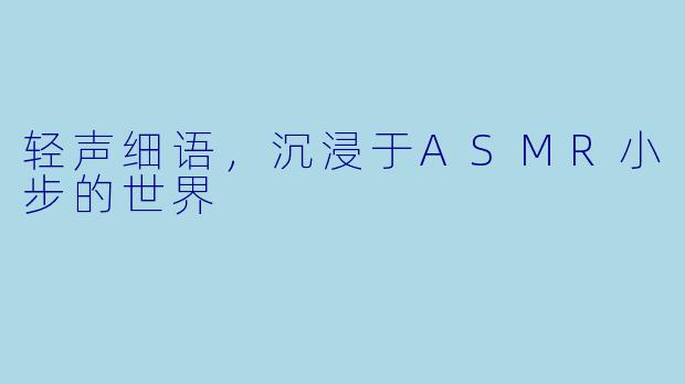 轻声细语,沉浸于ASMR小步的世界