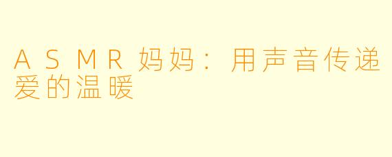 ASMR妈妈：用声音传递爱的温暖