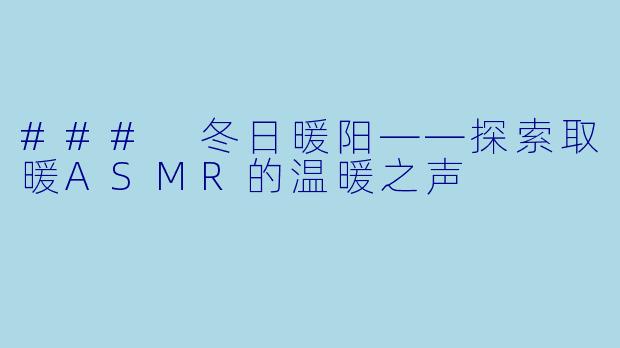 ### 冬日暖阳——探索取暖ASMR的温暖之声