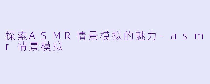 探索ASMR情景模拟的魅力