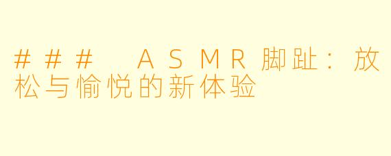 ### ASMR脚趾：放松与愉悦的新体验