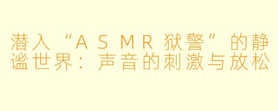 潜入“ASMR狱警”的静谧世界：声音的刺激与放松