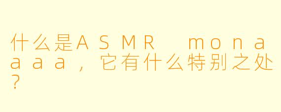 什么是ASMR monaaaa,它有什么特别之处?