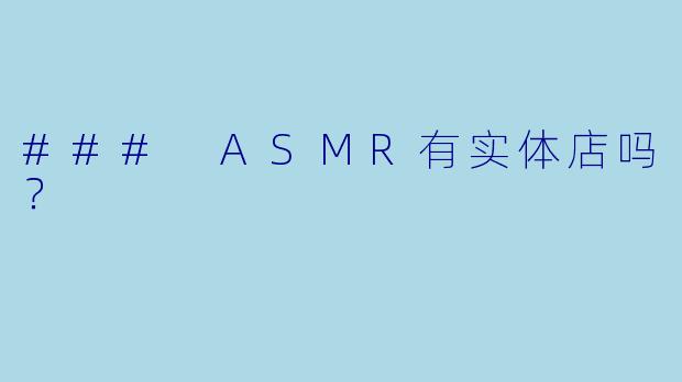 ### ASMR有实体店吗？