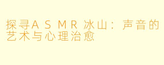 探寻ASMR冰山:声音的艺术与心理治愈