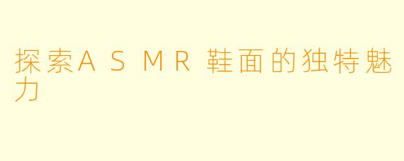 探索ASMR鞋面的独特魅力