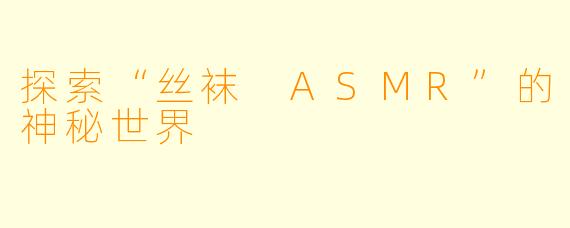 探索“丝袜 ASMR”的神秘世界