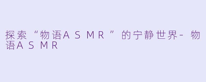 探索“物语ASMR”的宁静世界