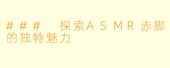 ### 探索ASMR赤脚的独特魅力