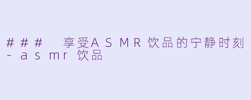 ### 享受ASMR饮品的宁静时刻