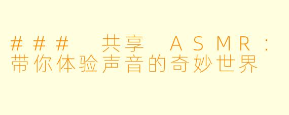 ### 共享 ASMR：带你体验声音的奇妙世界