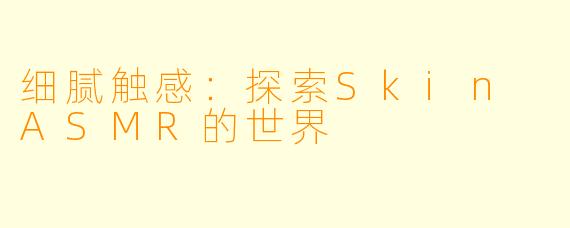细腻触感：探索Skin ASMR的世界