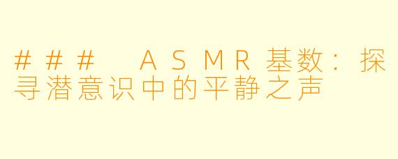 ### ASMR基数:探寻潜意识中的平静之声
