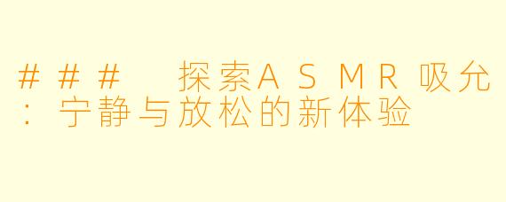 ### 探索ASMR吸允：宁静与放松的新体验