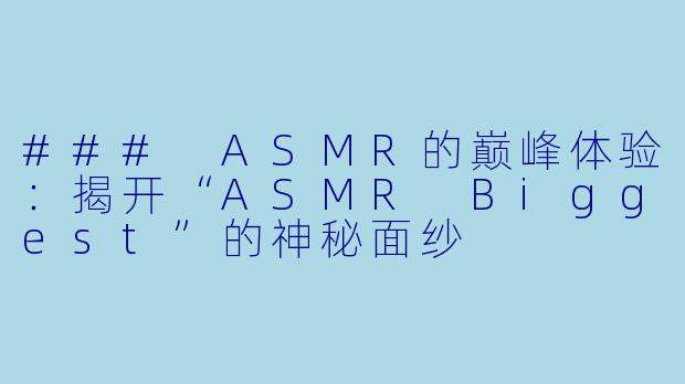 ### ASMR的巅峰体验:揭开“ASMR Biggest”的神秘面纱