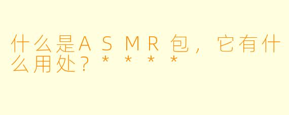 什么是ASMR包,它有什么用处?****