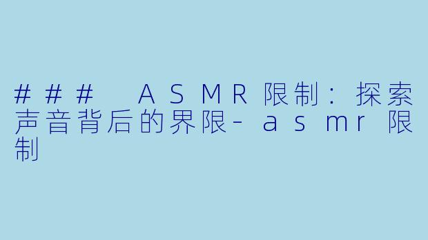 ### ASMR限制：探索声音背后的界限-asmr限制