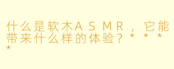 什么是软木ASMR,它能带来什么样的体验?****
