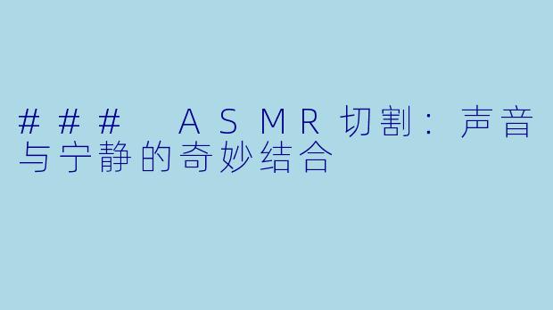 ### ASMR切割：声音与宁静的奇妙结合