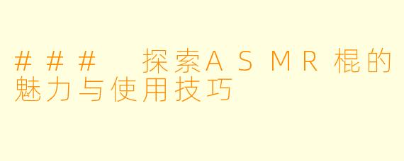 ### 探索ASMR棍的魅力与使用技巧