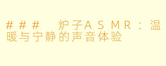### 炉子ASMR：温暖与宁静的声音体验