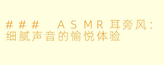 ### ASMR耳旁风:细腻声音的愉悦体验
