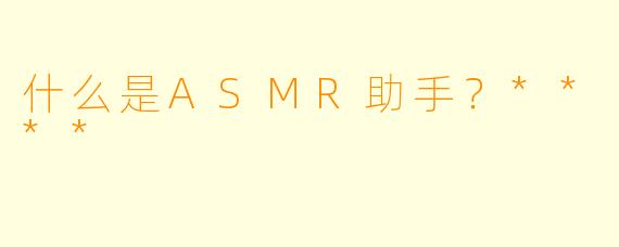 什么是ASMR助手?****